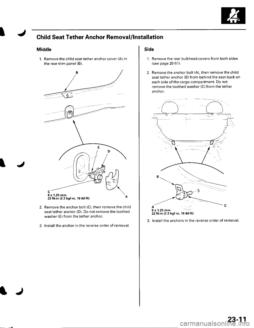 HONDA CIVIC 2002 7.G Workshop Manual IChild Seat Tether Anchor RemovaUlnstallation
Middle
1. Remove the child seat tether anchor cover (A) in
the rear trim panel (B).
8 x 1.25 mm22 N m {2.2 ksf.m, 16lbf.ft)
,tltl
v\
2.
3.
Remove the anch HONDA CIVIC 2002 7.G Workshop Manual IChild Seat Tether Anchor RemovaUlnstallation
Middle
1. Remove the child seat tether anchor cover (A) in
the rear trim panel (B).
8 x 1.25 mm22 N m {2.2 ksf.m, 16lbf.ft)
,tltl
v\
2.
3.
Remove the anch