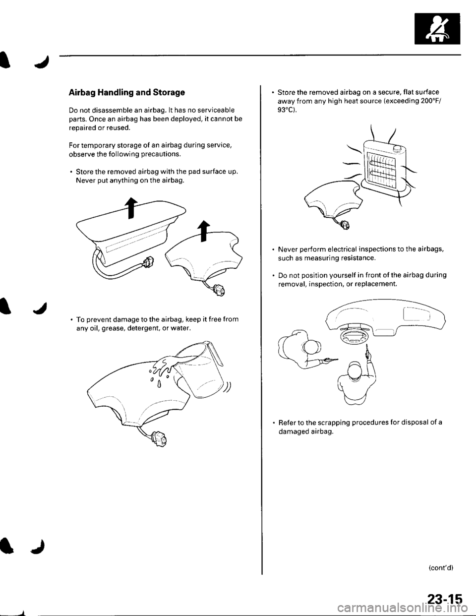 HONDA CIVIC 2002 7.G Workshop Manual Airbag Handling and Storage
Do not disassemble an airbag, lt has no serviceable
parts. Once an airbag has been deployed, it cannot be
repaired or reused.
For temporary storage of an airbag during serv