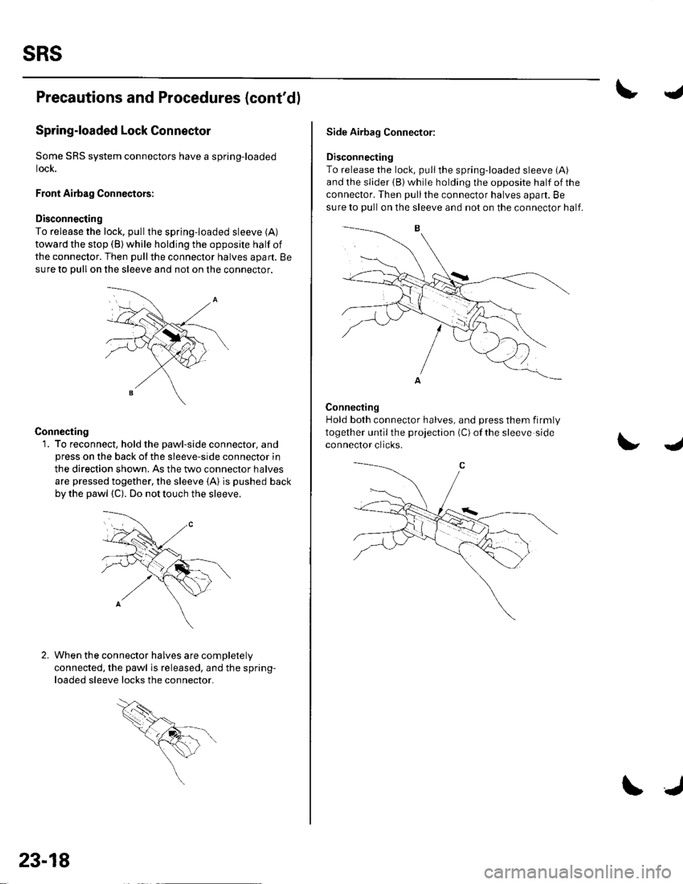 HONDA CIVIC 2002 7.G Workshop Manual sRs
Precautions and Procedures (contdl
Spring-loaded Lock Connector
Some SRS system connectors have a spring-loaded
lock.
Front Airbag Connectors:
Disconnecting
To release the lock. pullthe spring-lo