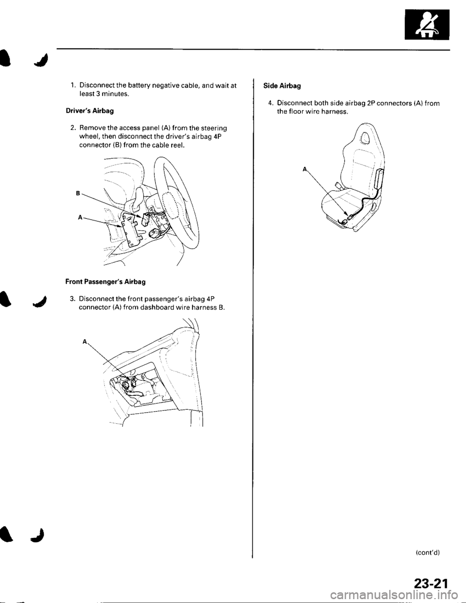 HONDA CIVIC 2002 7.G Repair Manual 1. Disconnect the battery negative cable, and wait at
least 3 minutes.
Drivers Airbag
2. Remove the access panel (A) from the steering
wheel, then disconnecl the drivers airbag 4P
connector (B)from HONDA CIVIC 2002 7.G Repair Manual 1. Disconnect the battery negative cable, and wait at
least 3 minutes.
Drivers Airbag
2. Remove the access panel (A) from the steering
wheel, then disconnecl the drivers airbag 4P
connector (B)from