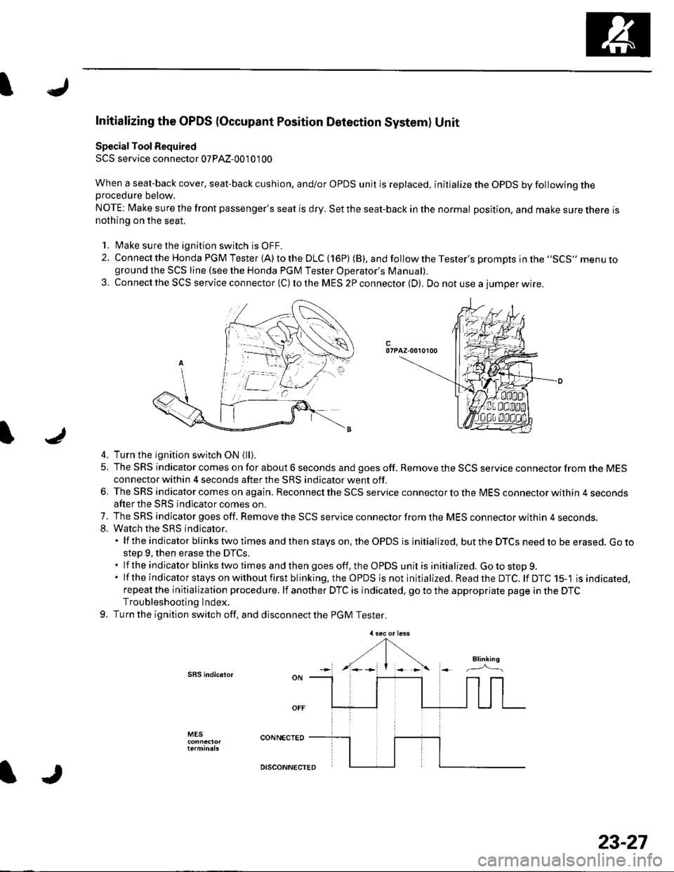 HONDA CIVIC 2002 7.G User Guide I
Initializing the OPDS {Occupant Position Detection System} Unit
Special Tool Required
SCS service connector 07PAz-001 01 00
When a seat-back cover, seat-back cushion, and/or OPDS unit is replaced, HONDA CIVIC 2002 7.G User Guide I
Initializing the OPDS {Occupant Position Detection System} Unit
Special Tool Required
SCS service connector 07PAz-001 01 00
When a seat-back cover, seat-back cushion, and/or OPDS unit is replaced,