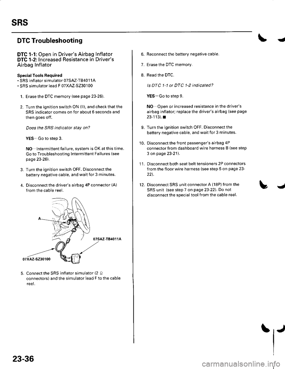 HONDA CIVIC 2003 7.G Workshop Manual sRs
J
a
DTC Troubleshooting
DTC 1-1: Open in Drivers Airbag Inflator
DTC 1-2: Increased Resistance in Drivers
Airbag Inflator
Special Tools Required. SRS inflator simulator 07SAZ-TB4011A. SRS simula