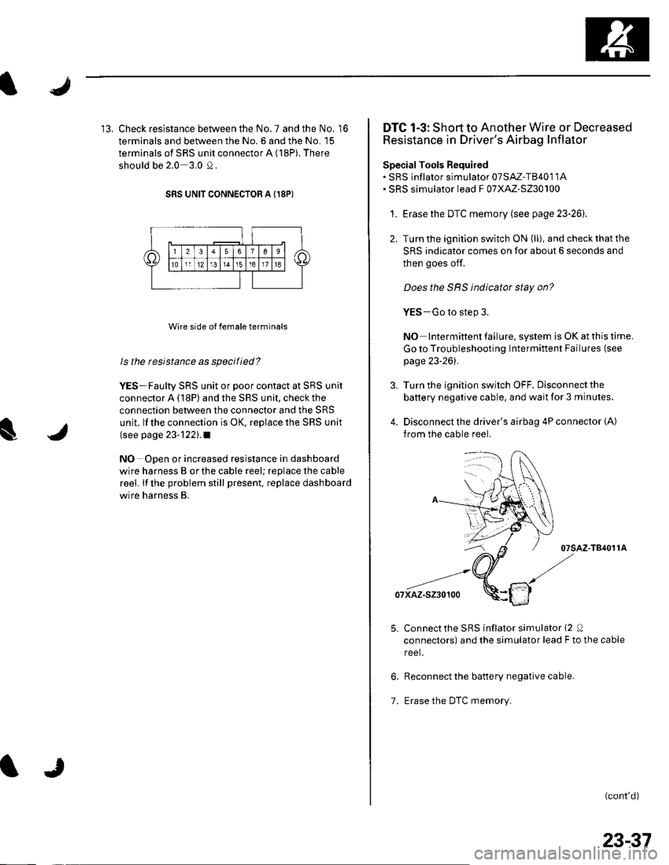 HONDA CIVIC 2002 7.G Repair Manual 13. Check resistance between the No. 7 and the No. 16
terminals and between the No. 6 and the No. 15
terminals of SRS unit connector A (18P). There
should be 2.0 3.0 0.
SRS UNIT CONNECTOR A I18P)
Wir HONDA CIVIC 2002 7.G Repair Manual 13. Check resistance between the No. 7 and the No. 16
terminals and between the No. 6 and the No. 15
terminals of SRS unit connector A (18P). There
should be 2.0 3.0 0.
SRS UNIT CONNECTOR A I18P)
Wir