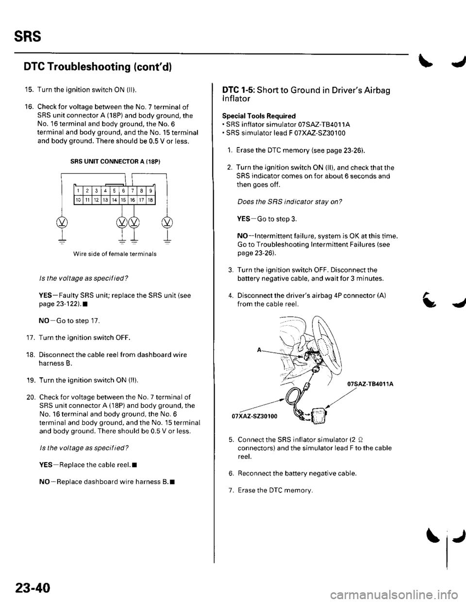 HONDA CIVIC 2002 7.G Manual PDF SRS
16.
DTC Troubleshooting (contd)
Turn the ignition switch ON {ll).
Check for voltage between the No. 7 terminal of
SRS unit connector A (18P) and body ground, the
No. 16 terminal and body ground, HONDA CIVIC 2002 7.G Manual PDF SRS
16.
DTC Troubleshooting (contd)
Turn the ignition switch ON {ll).
Check for voltage between the No. 7 terminal of
SRS unit connector A (18P) and body ground, the
No. 16 terminal and body ground,