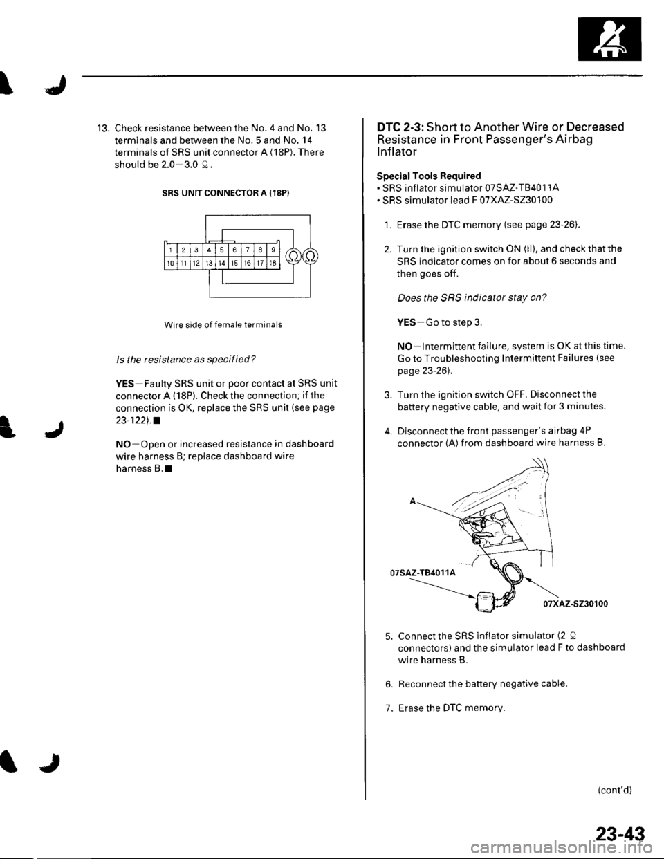 HONDA CIVIC 2002 7.G Manual PDF \
J
13. Check resistance between the No. 4 and No. 13
terminals and between the No.5 and No. 14
terminals of SRS unit connector A (18P). There
should be 2.0 3.0 Q.
SRS UNIT CONNECTOR A {18P)
Wire side HONDA CIVIC 2002 7.G Manual PDF \
J
13. Check resistance between the No. 4 and No. 13
terminals and between the No.5 and No. 14
terminals of SRS unit connector A (18P). There
should be 2.0 3.0 Q.
SRS UNIT CONNECTOR A {18P)
Wire side