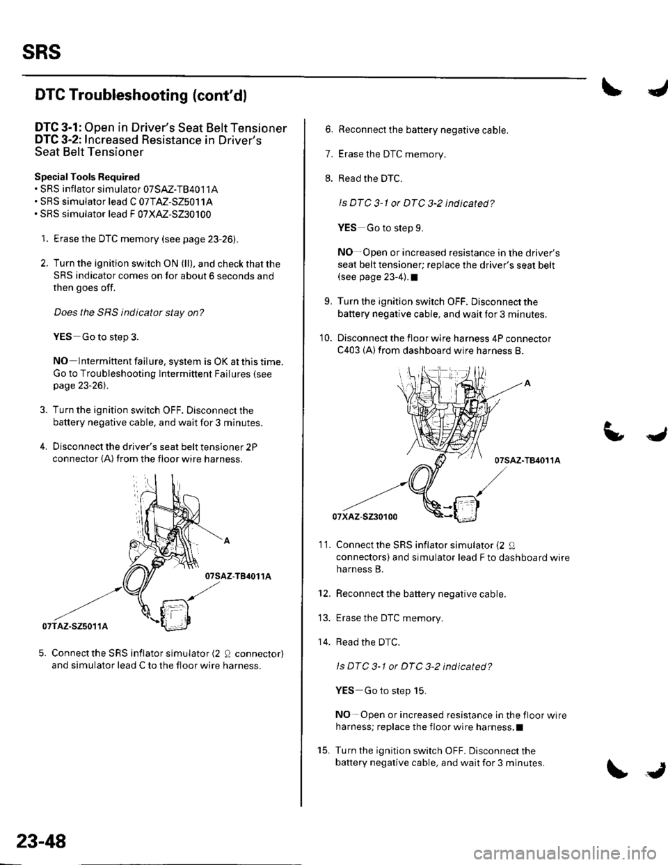 HONDA CIVIC 2003 7.G Workshop Manual sRs
DTC Troubleshooting (contdl
DTC 3-1: Open in Drivers Seat Belt Tensioner
DTC 3-2: Increased Resistance in Drivers
Seat Belt Tensioner
Special Tools Required. sRS inflator simulator 07sAz-TB4011