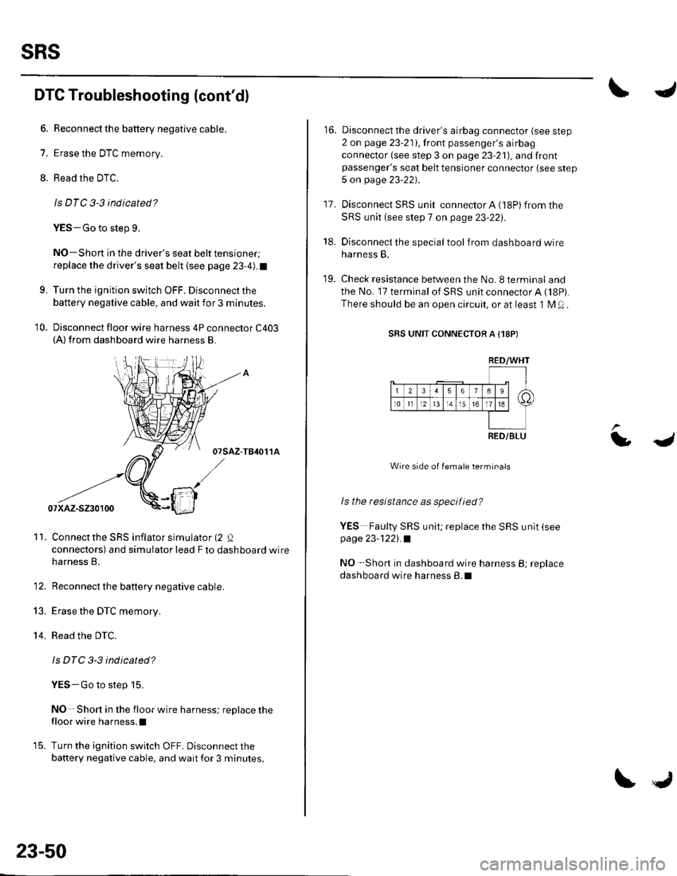 HONDA CIVIC 2002 7.G Manual Online sRs
DTC Troubleshooting (contd)
6. Reconnectthe battery negative cable.
7. Erase the DTC memory.
8. Read the DTC.
ls DTC 3-3 indicated?
YES-Go to step L
NO-Shon in the drivers seat belt tensioner;
r