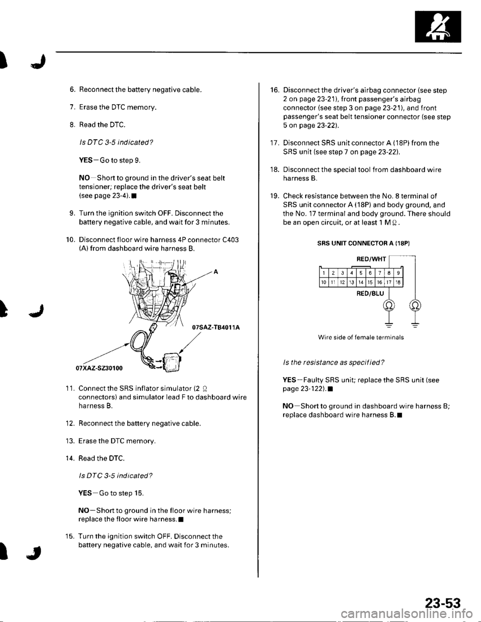 HONDA CIVIC 2002 7.G Manual Online t
)
6. Reconnect the battery negative cable.
7. Erase the DTC memory.
8. Read the DTC.
ls DTC 3-5 indicated?
YES-Go to step 9,
NO Shortto ground in the drivers seat belt
tensioner; replace the driver