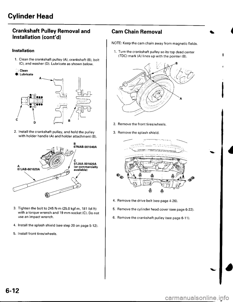HONDA CIVIC 2003 7.G Workshop Manual Cylinder Head
Crankshaft Pulley Removal and
Installation (contdl
Installation
1. Clean the crankshaft pulley (A), crankshaft (B), bolt(C). and washer (D). Lubricate as shown below.
. .: Clean
O; Lubr HONDA CIVIC 2003 7.G Workshop Manual Cylinder Head
Crankshaft Pulley Removal and
Installation (contdl
Installation
1. Clean the crankshaft pulley (A), crankshaft (B), bolt(C). and washer (D). Lubricate as shown below.
. .: Clean
O; Lubr