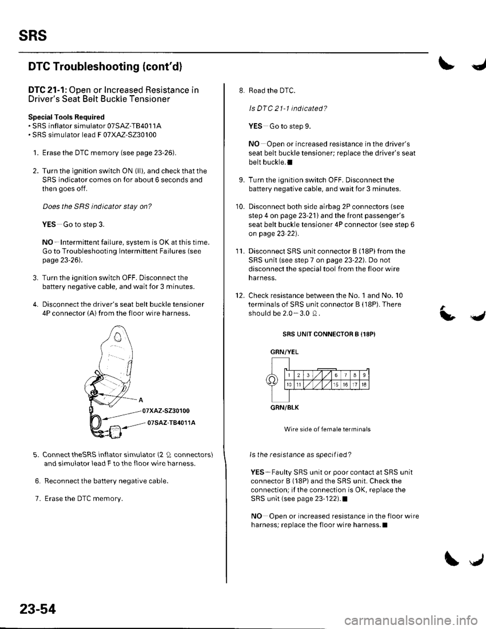 HONDA CIVIC 2003 7.G Workshop Manual sRs
DTC Troubleshooting {contd)
DTC 21-1: Open or Increased Resistance in
Drivers Seat Belt Buckle Tensioner
Special Tools Required. SRS inflator simulator 07SAZ-TB4011A. SRS simulator lead F 07XAZ- HONDA CIVIC 2003 7.G Workshop Manual sRs
DTC Troubleshooting {contd)
DTC 21-1: Open or Increased Resistance in
Drivers Seat Belt Buckle Tensioner
Special Tools Required. SRS inflator simulator 07SAZ-TB4011A. SRS simulator lead F 07XAZ-