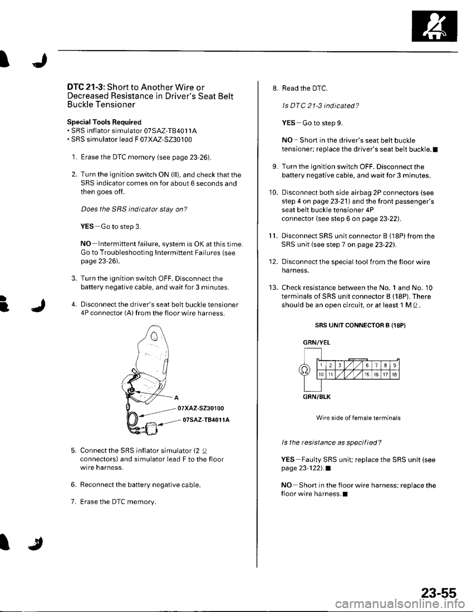 HONDA CIVIC 2003 7.G Workshop Manual I
I
f
DTC 21-3: Short to Another Wire or
Decreased Resistance in Drivers Seat Belt
Euckle Tensioner
Special Tools Required. SRS inflator simulator 07SAZ-T840t1A. SRS simulator lead F 07XAZ-S230100
1 HONDA CIVIC 2003 7.G Workshop Manual I
I
f
DTC 21-3: Short to Another Wire or
Decreased Resistance in Drivers Seat Belt
Euckle Tensioner
Special Tools Required. SRS inflator simulator 07SAZ-T840t1A. SRS simulator lead F 07XAZ-S230100
1