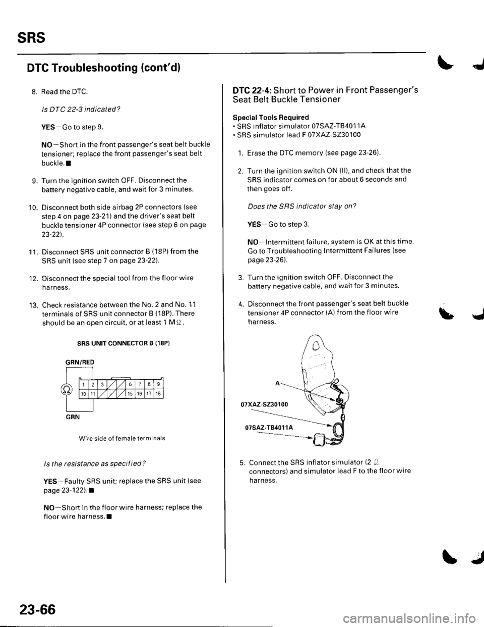HONDA CIVIC 2003 7.G Workshop Manual sRs
DTC Troubleshooting (contdl
8. Read the DTC.
ls DTC 22-3 indicated?
YES Go to slep 9.
NO-Short in the front passengers seat belt buckle
tensioner; replace the front passengers seat belt
buckle. HONDA CIVIC 2003 7.G Workshop Manual sRs
DTC Troubleshooting (contdl
8. Read the DTC.
ls DTC 22-3 indicated?
YES Go to slep 9.
NO-Short in the front passengers seat belt buckle
tensioner; replace the front passengers seat belt
buckle.