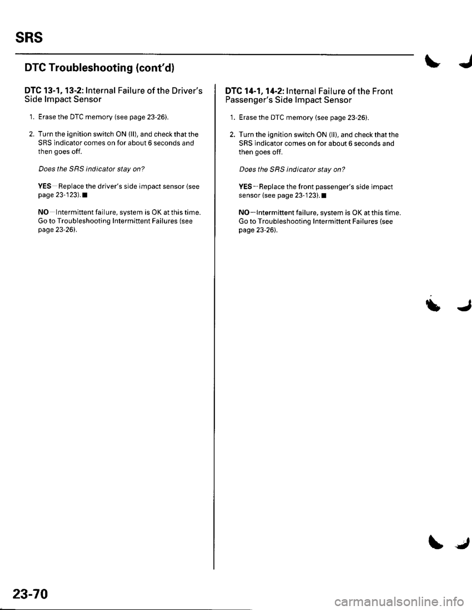 HONDA CIVIC 2002 7.G Workshop Manual SRS
DTC Troubleshooting (contd)
DTC 13-1, 13-2: Internal Failure of the Drivers
Side lmpact Sensor
1. Erase the DTC memory (see p age 23-26).
2. Turn the ignition switch ON (ll), and check that the
HONDA CIVIC 2002 7.G Workshop Manual SRS
DTC Troubleshooting (contd)
DTC 13-1, 13-2: Internal Failure of the Drivers
Side lmpact Sensor
1. Erase the DTC memory (see p age 23-26).
2. Turn the ignition switch ON (ll), and check that the