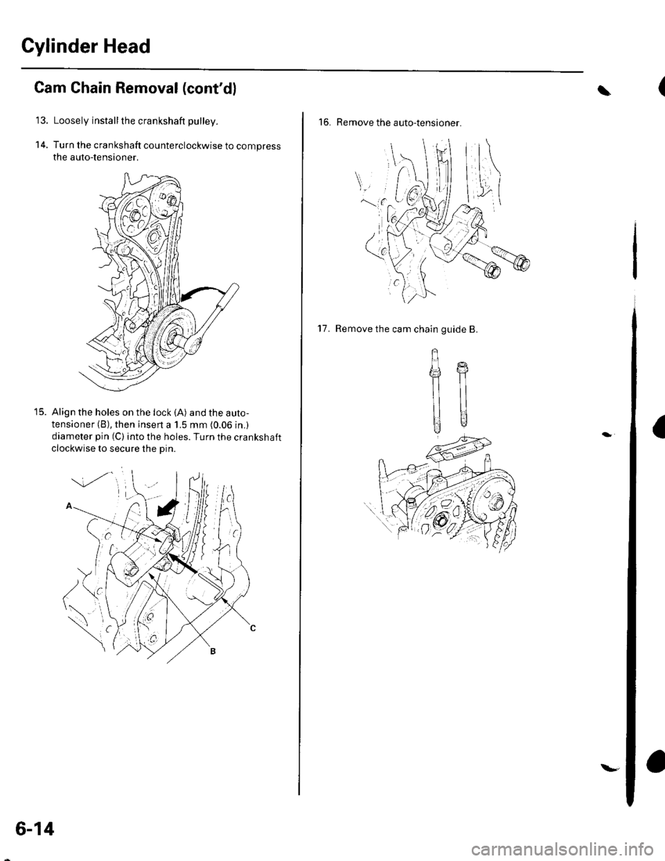 HONDA CIVIC 2003 7.G Workshop Manual Cylinder Head
14.
Cam Chain Removal (contd)
Loosely install the crankshaft pulley.
Turn the crankshaft counterclockwise to compress
the auto-lensioner,
Align the holes on the lock (A) and the auto-
t HONDA CIVIC 2003 7.G Workshop Manual Cylinder Head
14.
Cam Chain Removal (contd)
Loosely install the crankshaft pulley.
Turn the crankshaft counterclockwise to compress
the auto-lensioner,
Align the holes on the lock (A) and the auto-
t