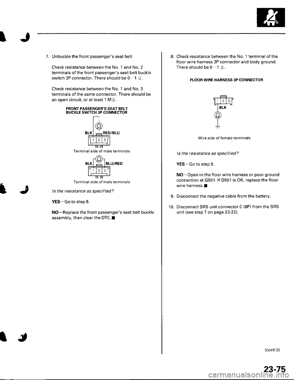 HONDA CIVIC 2002 7.G Workshop Manual 7. Unbuckle the front passengers seat belt.
Check resistance between the No. 1 and No. 2
terminals of the front passengers seat belt buckle
switch 3P connector. There should be 0 1!).
Check resistan HONDA CIVIC 2002 7.G Workshop Manual 7. Unbuckle the front passengers seat belt.
Check resistance between the No. 1 and No. 2
terminals of the front passengers seat belt buckle
switch 3P connector. There should be 0 1!).
Check resistan
