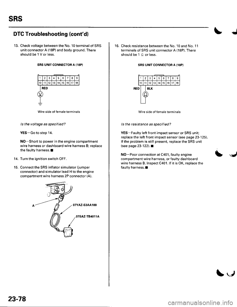 HONDA CIVIC 2002 7.G Workshop Manual sRs
DTC Troubleshooting (contdl
13. Check voltage between the No. 10 terminal of SRS
unit connector A (18P) and body ground. There
shouid be l V or less.
SRS UNIT CONNECTOR A {,I8P)
12378I
101112l3t HONDA CIVIC 2002 7.G Workshop Manual sRs
DTC Troubleshooting (contdl
13. Check voltage between the No. 10 terminal of SRS
unit connector A (18P) and body ground. There
shouid be l V or less.
SRS UNIT CONNECTOR A {,I8P)
12378I
101112l3t