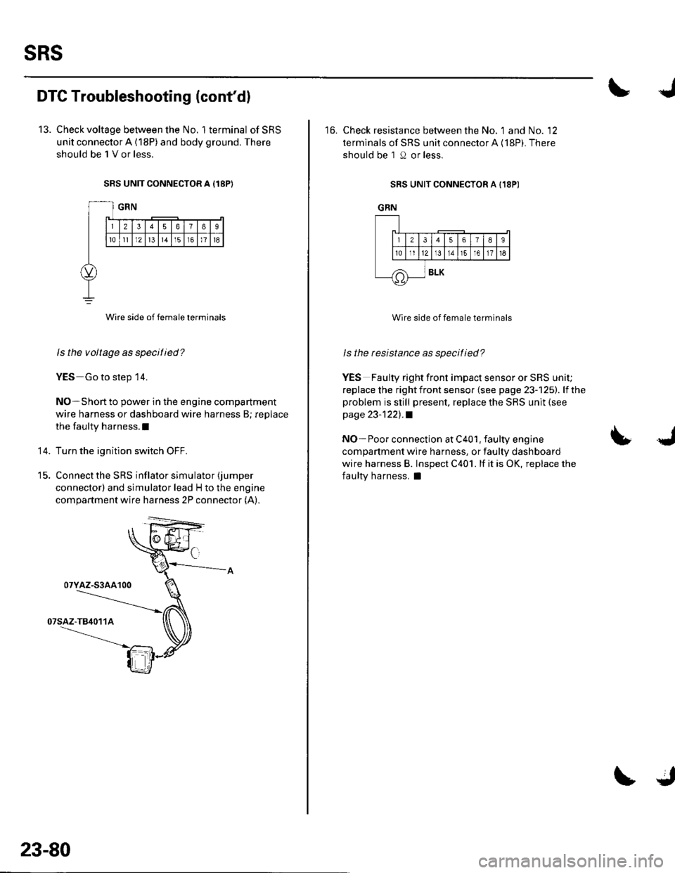 HONDA CIVIC 2002 7.G Workshop Manual sRs
DTC Troubleshooting (contd)
13. Check voltage between the No. 1terminal ofSRS
unit connector A (18P) and body ground. There
should be 1 V or less.
SRS UNIT CONNECTOR A I18P}
Wire side of female t HONDA CIVIC 2002 7.G Workshop Manual sRs
DTC Troubleshooting (contd)
13. Check voltage between the No. 1terminal ofSRS
unit connector A (18P) and body ground. There
should be 1 V or less.
SRS UNIT CONNECTOR A I18P}
Wire side of female t