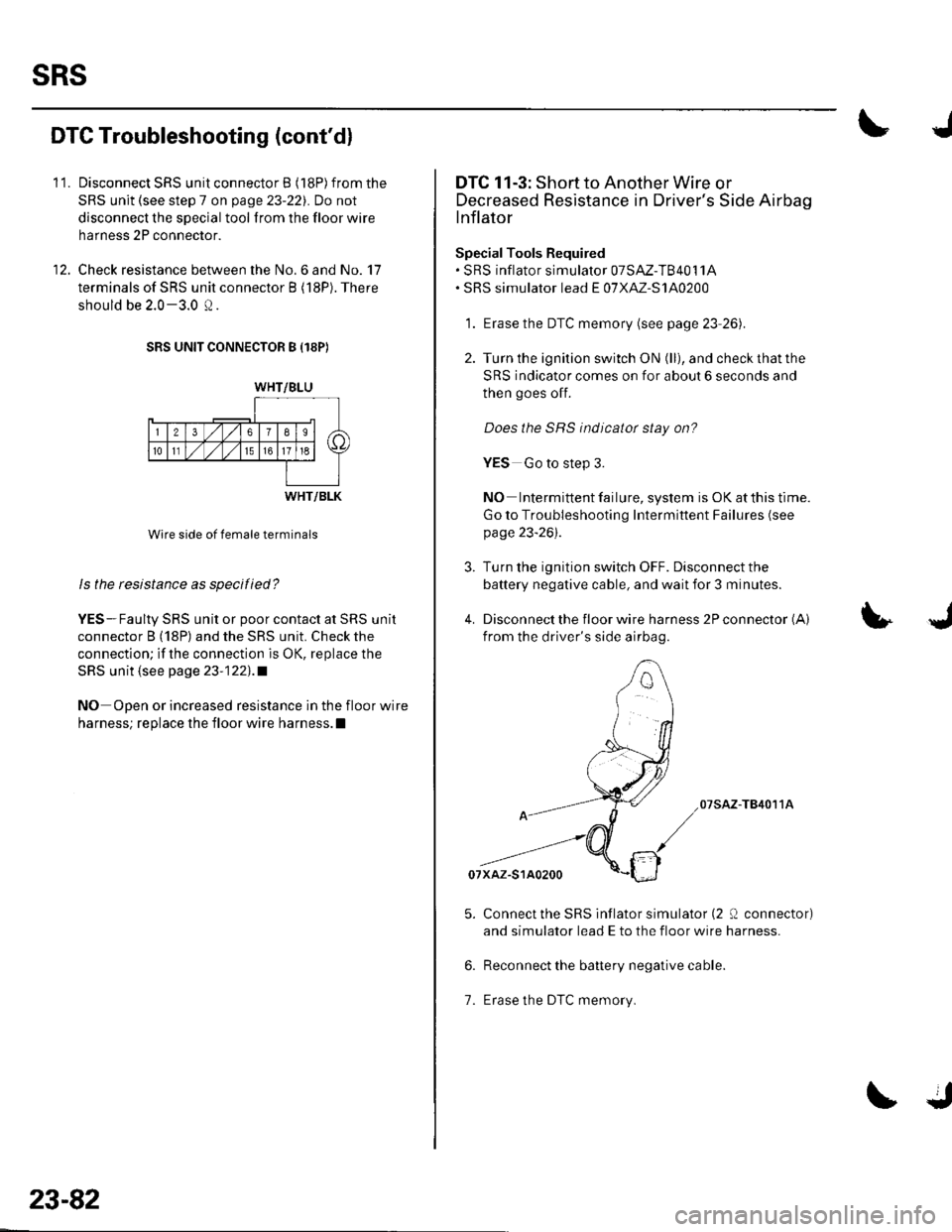 HONDA CIVIC 2003 7.G Service Manual sRs
I t.
12
DTC Troubleshooting (contdl
Disconnect SRS unit connector B (18P)from the
SRS unit (see step 7 on page 23-22). Do not
disconnect the special tool from the floor wire
harness 2P connector