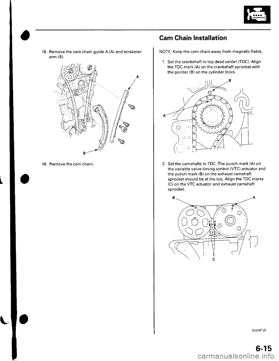 HONDA CIVIC 2003 7.G Owners Guide t
18. Remove the cam chain guide A (A) and tensioner
arm (B).
g"-
19. Remove the cam chain.
,ot./6. | \{n$1J;
Cam Chain Installation
NOTE: Keep the cam chain away from magnetic fields.
1. Set the cra HONDA CIVIC 2003 7.G Owners Guide t
18. Remove the cam chain guide A (A) and tensioner
arm (B).
g"-
19. Remove the cam chain.
,ot./6. | \{n$1J;
Cam Chain Installation
NOTE: Keep the cam chain away from magnetic fields.
1. Set the cra