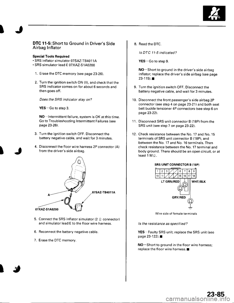 HONDA CIVIC 2002 7.G Workshop Manual I
I
DTC 11-5: Short to Ground in Drivers Side
Airbag Inflator
Special Tools Required. SRS inflator simulator 07SM-T84011A SRS simulator lead E o7XAZ-S140200
1. Erase the DTC memory {see page 23-26)