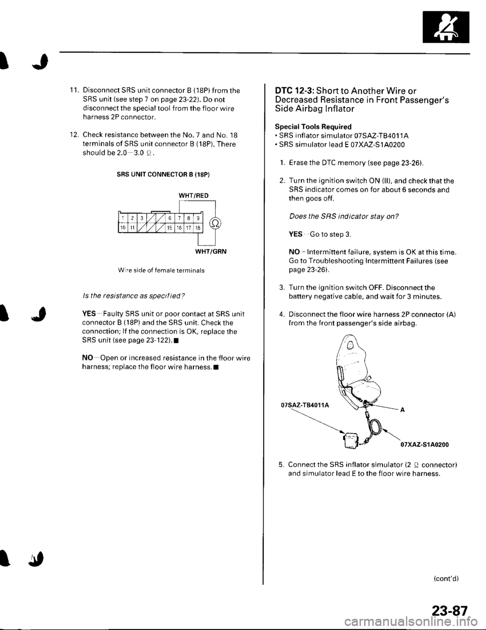 HONDA CIVIC 2003 7.G Service Manual I
1t .
12.
Disconnect SRS unit connector B (l8P) from the
SRS unit (see step 7 on page 23-22). Do not
disconnect the special tool from the floor wire
harness 2P connector.
Check resistance between t