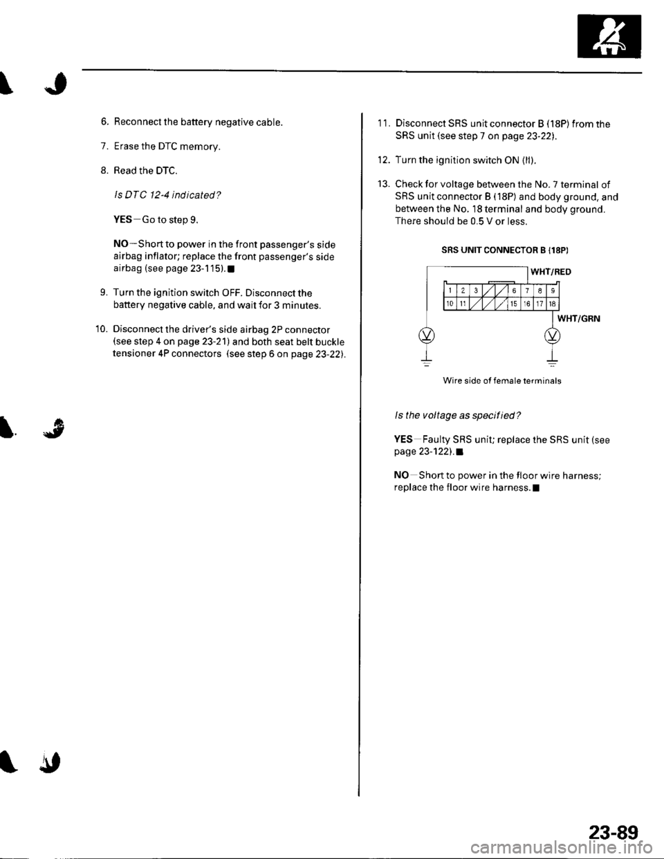 HONDA CIVIC 2002 7.G Workshop Manual \
6. Reconnect the battery negative cable.
7. Erase the DTC memory.
8. Read the DTC.
ls DTC 12-4 indicated ?
YES Go to step 9.
NO-Short to power in the front passengers side
airbag inflator; replace 