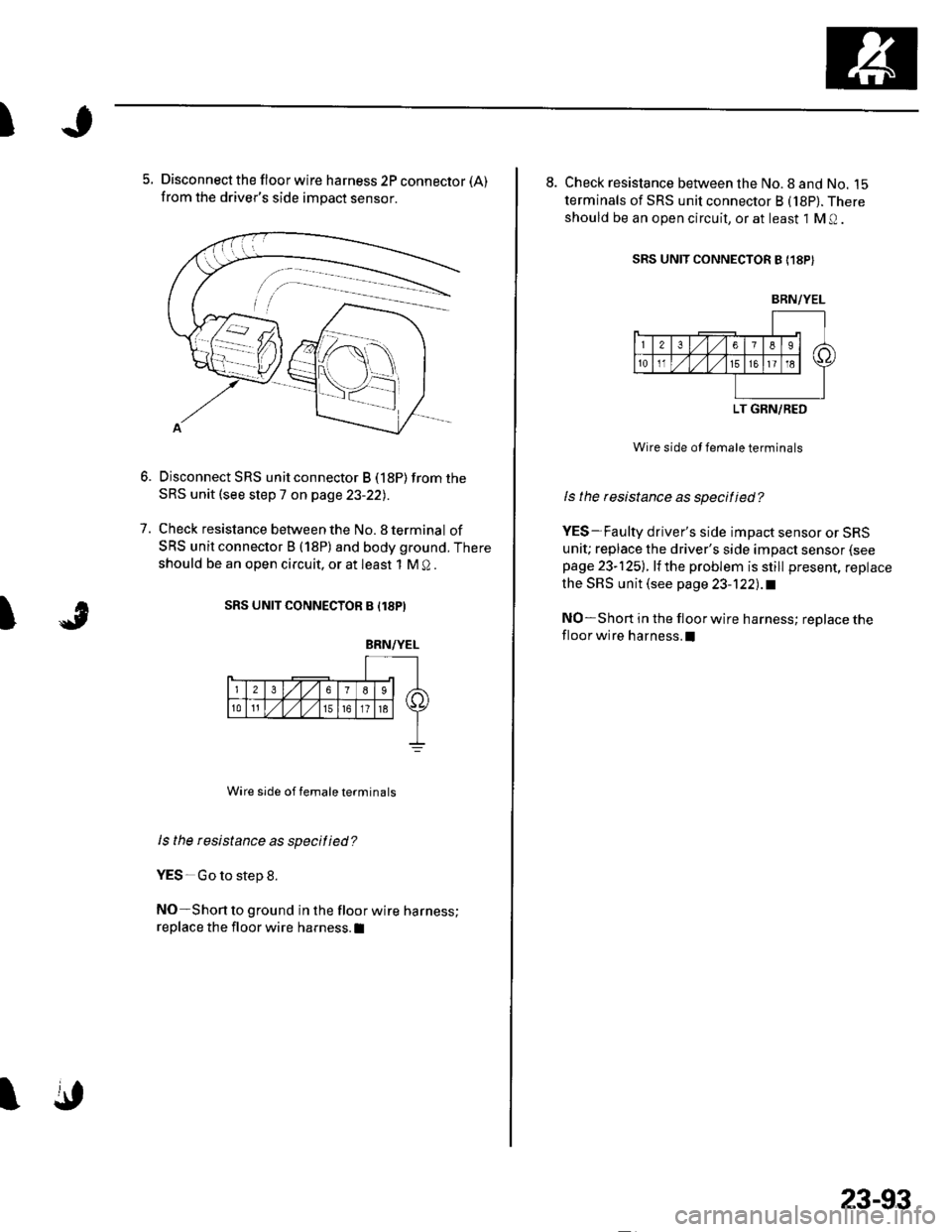 HONDA CIVIC 2002 7.G Workshop Manual t
5. Disconnect the floor wire harness 2P connector (A)
from the drivers side impact sensor.
Disconnect SRS unit connector B (18P) from the
SRS unit (see step 7 on page 23-22)
Check resistance betwee HONDA CIVIC 2002 7.G Workshop Manual t
5. Disconnect the floor wire harness 2P connector (A)
from the drivers side impact sensor.
Disconnect SRS unit connector B (18P) from the
SRS unit (see step 7 on page 23-22)
Check resistance betwee