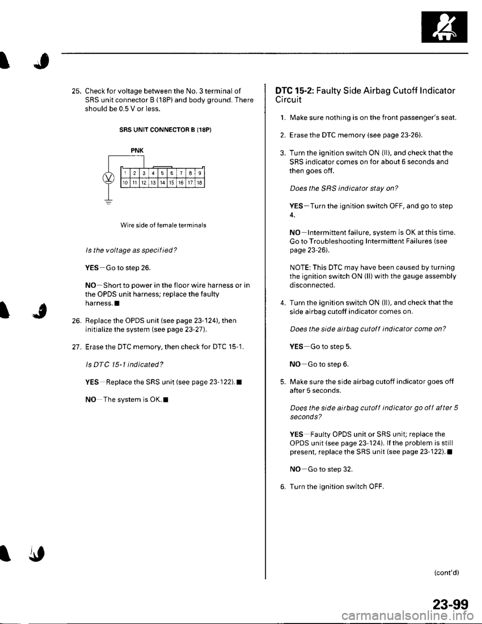 HONDA CIVIC 2003 7.G Workshop Manual J
25. Check for voltage between the No. 3 terminal of
SRS unit connector B (18P) and body ground. There
should be 0.5 V or less.
SRS UNIT CONNECTOR B (18P)
Wire side of temale terminals
ls the voltage HONDA CIVIC 2003 7.G Workshop Manual J
25. Check for voltage between the No. 3 terminal of
SRS unit connector B (18P) and body ground. There
should be 0.5 V or less.
SRS UNIT CONNECTOR B (18P)
Wire side of temale terminals
ls the voltage