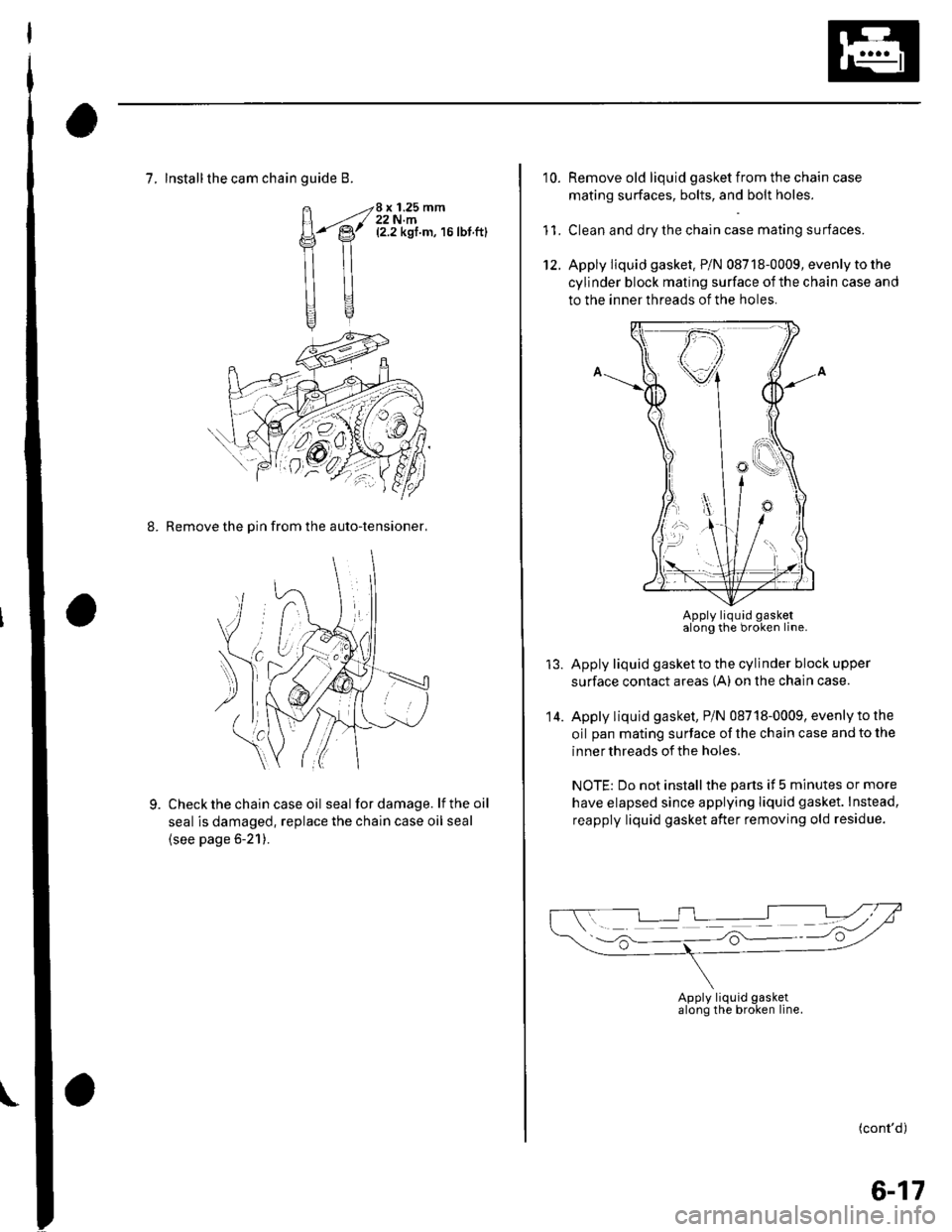 HONDA CIVIC 2002 7.G Workshop Manual 7, Install the cam chainguide B.
H4
\ilt
Hgq
8 x 1.25 mm22 N.m(2.2 kgf.m, 16lbt.ft)
8. Remove the Din from the auto-tensioner,
Check the chain case oil seal for damage. lf the oil
seal is damaged, rep