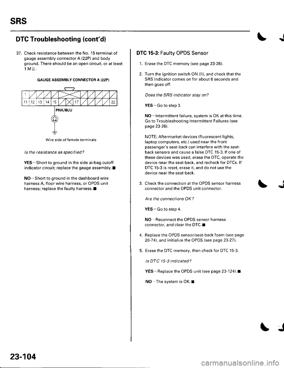 HONDA CIVIC 2002 7.G Workshop Manual sRs
DTG Troubleshooting (contdl
37. Check resistance between the No. 15 terminal of
gauge assembly connector A (22P) and body
ground. There should be an open circuit, or at least
1M0.
GAUGE ASSEMBLY HONDA CIVIC 2002 7.G Workshop Manual sRs
DTG Troubleshooting (contdl
37. Check resistance between the No. 15 terminal of
gauge assembly connector A (22P) and body
ground. There should be an open circuit, or at least
1M0.
GAUGE ASSEMBLY