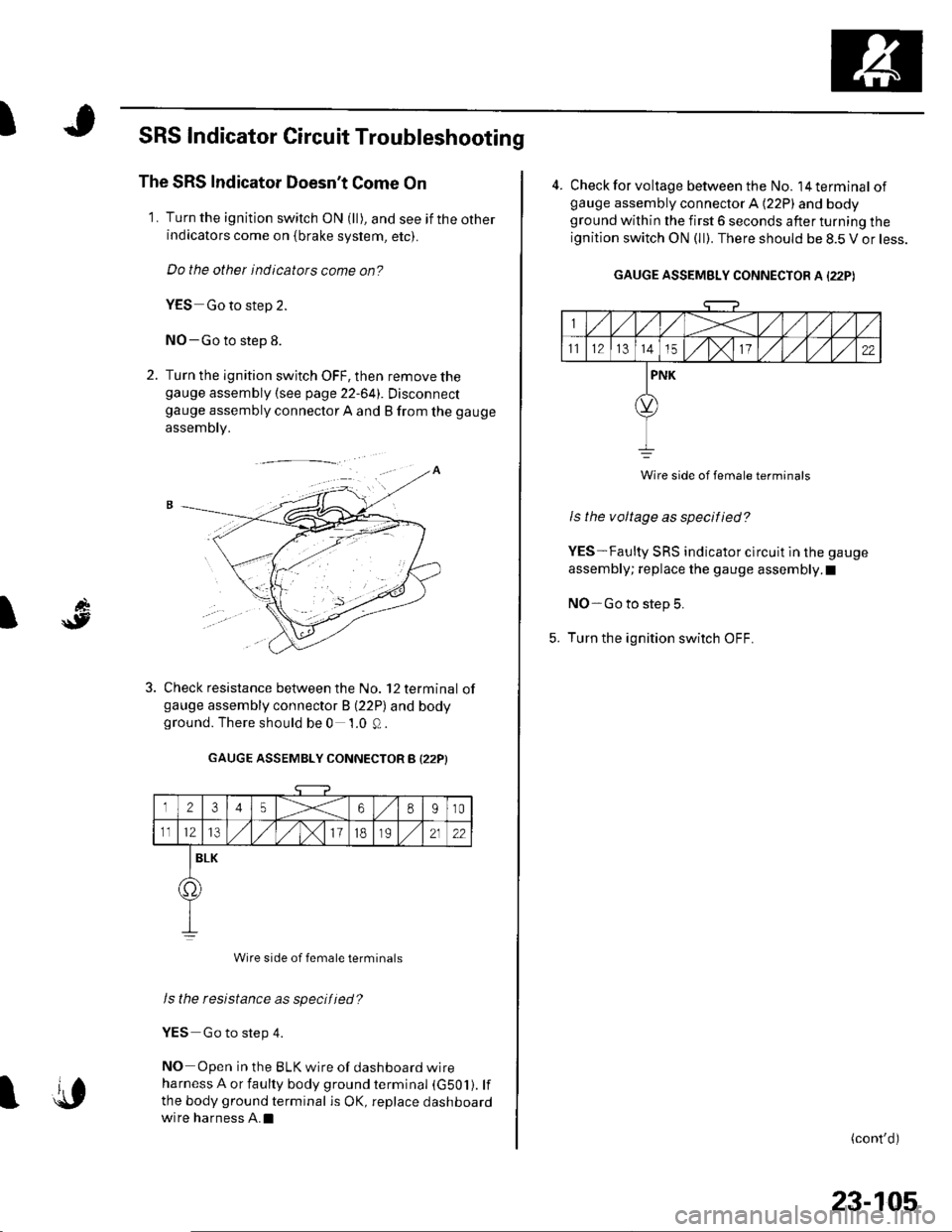 HONDA CIVIC 2002 7.G Owners Manual I
d
\9I
SRS Indicator Circuit Troubleshooting
The SRS Indicator Doesnt Come On
1. Turn the ignition switch ON (ll), and see if the otherindicators come on {brake system, etc).
Do the other indicators HONDA CIVIC 2002 7.G Owners Manual I
d
\9I
SRS Indicator Circuit Troubleshooting
The SRS Indicator Doesnt Come On
1. Turn the ignition switch ON (ll), and see if the otherindicators come on {brake system, etc).
Do the other indicators