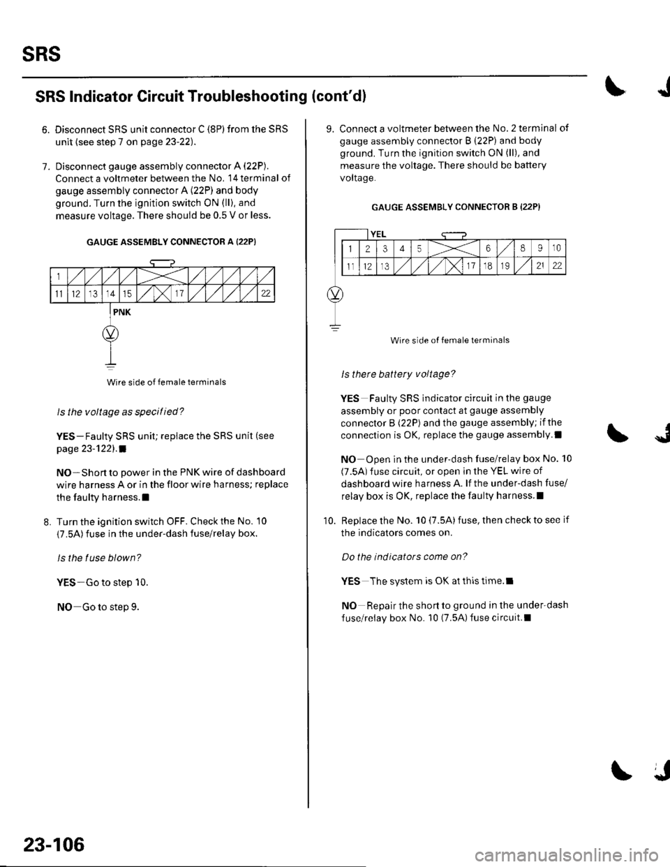 HONDA CIVIC 2003 7.G Workshop Manual sRs
6.
SRS Indicator Circuit Troubleshooting (contdl
7.
Disconnect SRS unit connector C (8P) from the SRS
unit {see step 7 on page 23-22).
Disconnect gauge assembly connector A (22P).
Connect a voltm