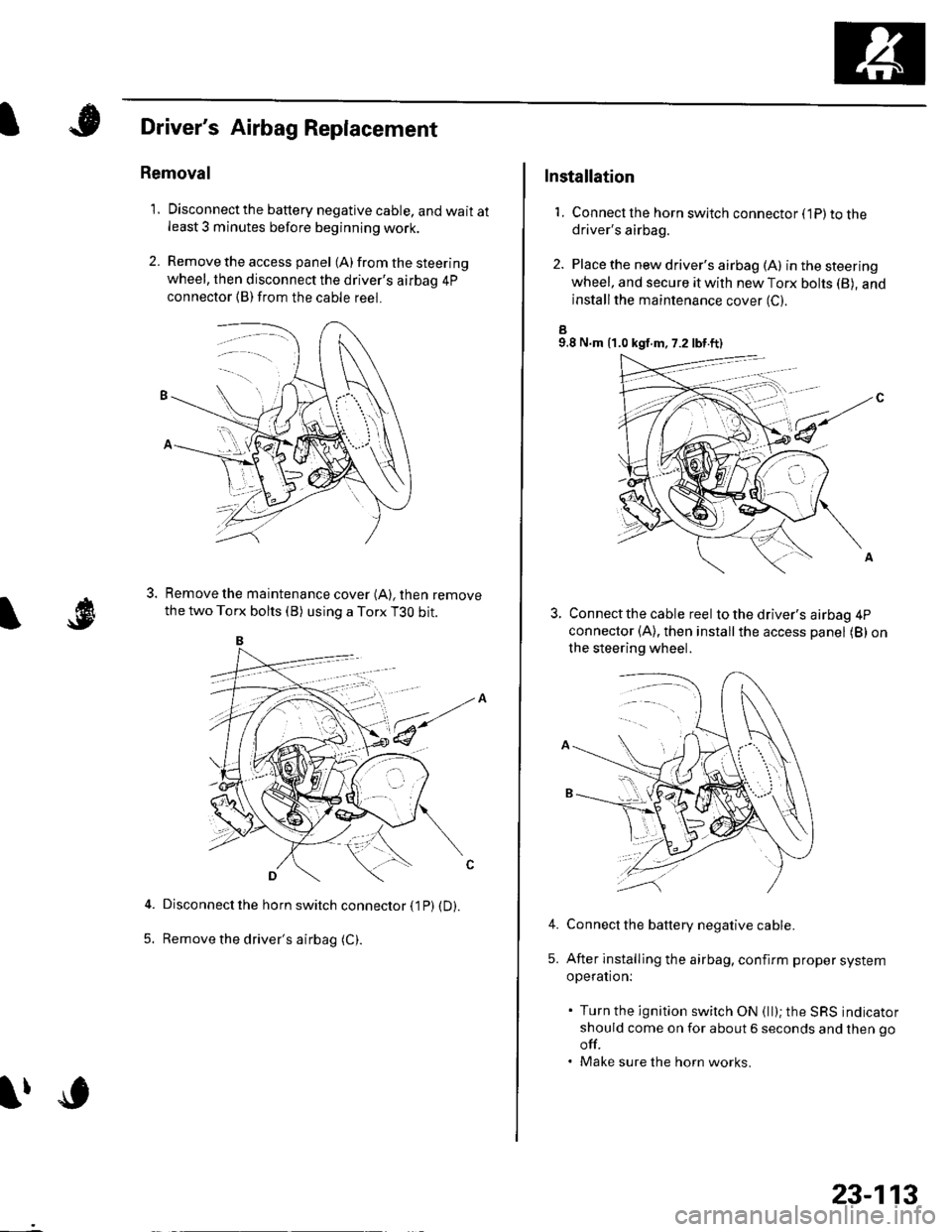 HONDA CIVIC 2003 7.G Workshop Manual A
\l9
Drivers Airbag Replacement
Removal
1. Disconnectthe battery negative cable, and wait atleast 3 minutes before beginning work.
2. Remove the access panel (A) from the steering
wheel, then disco HONDA CIVIC 2003 7.G Workshop Manual A
\l9
Drivers Airbag Replacement
Removal
1. Disconnectthe battery negative cable, and wait atleast 3 minutes before beginning work.
2. Remove the access panel (A) from the steering
wheel, then disco
