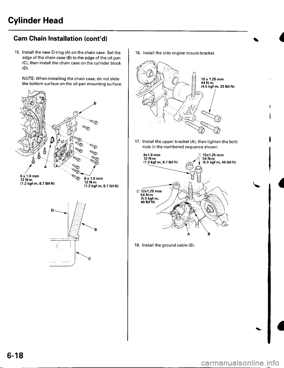 HONDA CIVIC 2003 7.G Workshop Manual Gylinder Head
Cam Chain Installation (contd)
15. Install the new O-ring (A) on the chain case. Set the
edge of the chain case (B) to the edge of the oil pan(C), then install the chain case on the cv