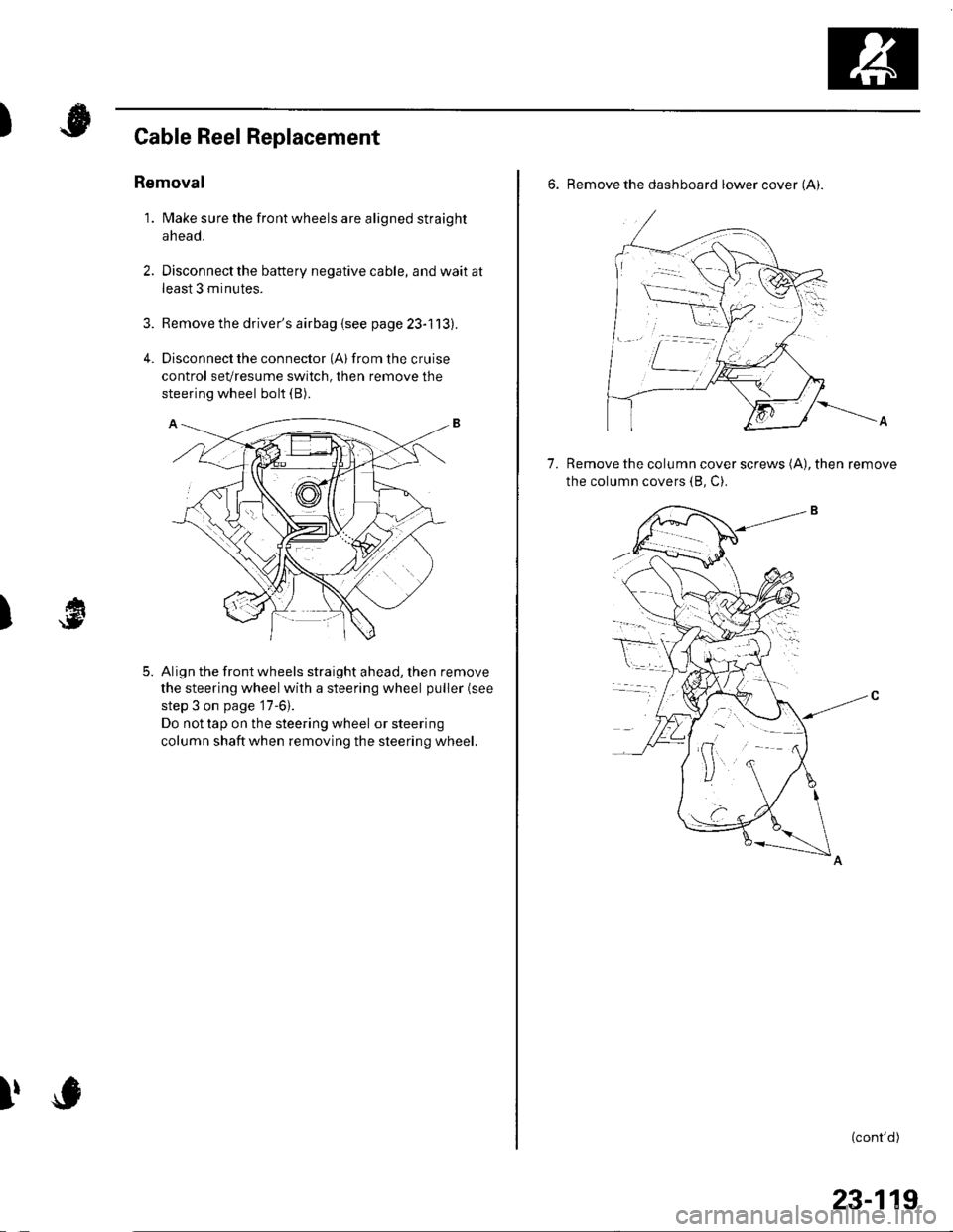 HONDA CIVIC 2002 7.G Workshop Manual )
3.
4.
Cable Reel Replacement
Removal
1. Make sure the front wheels are aligned straight
ahead.
Disconnect the battery negative cable, and wait at
least 3 minutes.
Remove the drivers airbag {see pag HONDA CIVIC 2002 7.G Workshop Manual )
3.
4.
Cable Reel Replacement
Removal
1. Make sure the front wheels are aligned straight
ahead.
Disconnect the battery negative cable, and wait at
least 3 minutes.
Remove the drivers airbag {see pag