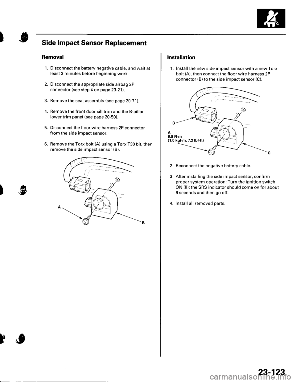 HONDA CIVIC 2002 7.G Workshop Manual )
)
Side lmpact Sensor Replacement
Removal
1. Disconnect the battery negative cable, and wait at
least 3 minutes before beginning work.
2. Disconnect the appropriate side airbag 2P
connector (see step HONDA CIVIC 2002 7.G Workshop Manual )
)
Side lmpact Sensor Replacement
Removal
1. Disconnect the battery negative cable, and wait at
least 3 minutes before beginning work.
2. Disconnect the appropriate side airbag 2P
connector (see step