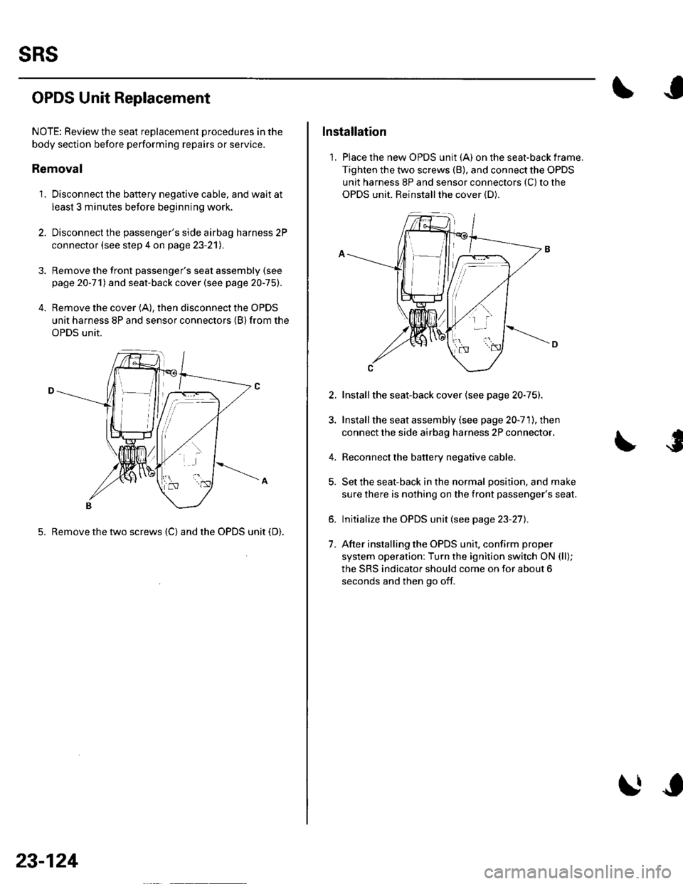 HONDA CIVIC 2002 7.G Workshop Manual sRs
OPDS Unit Replacement
NOTE: Review the seat replacement procedures in the
body section before performing repairs or service.
Removal
1. Disconnect the battery negative cable. and wait at
least 3 m HONDA CIVIC 2002 7.G Workshop Manual sRs
OPDS Unit Replacement
NOTE: Review the seat replacement procedures in the
body section before performing repairs or service.
Removal
1. Disconnect the battery negative cable. and wait at
least 3 m