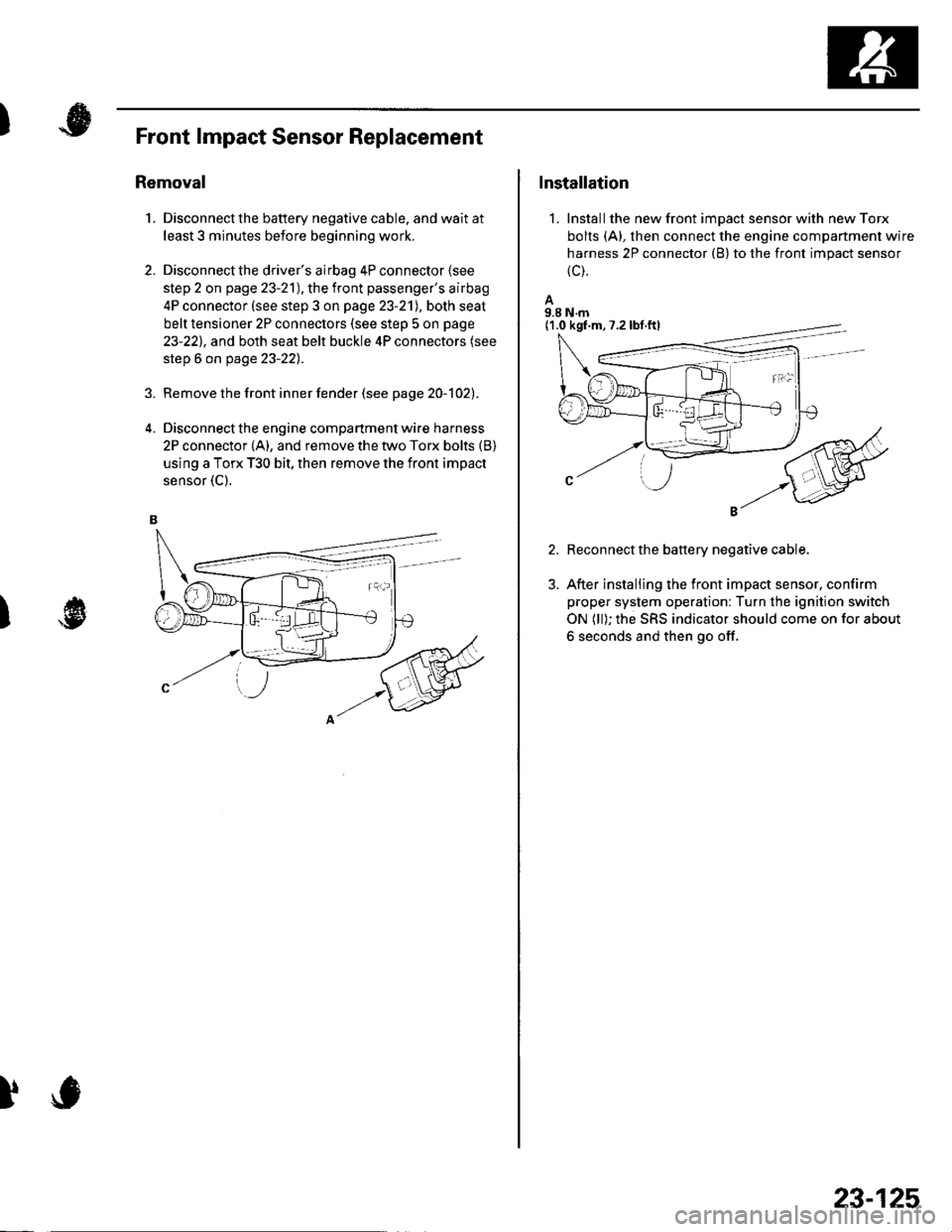 HONDA CIVIC 2002 7.G Workshop Manual )
1.
Front lmpact Sensor Replacement
Removal
Disconnect the battery negative cable. and wait at
least 3 minutes before beginning work.
Disconnect the drivers airbag 4P connector lsee
step 2 on page 2 HONDA CIVIC 2002 7.G Workshop Manual )
1.
Front lmpact Sensor Replacement
Removal
Disconnect the battery negative cable. and wait at
least 3 minutes before beginning work.
Disconnect the drivers airbag 4P connector lsee
step 2 on page 2