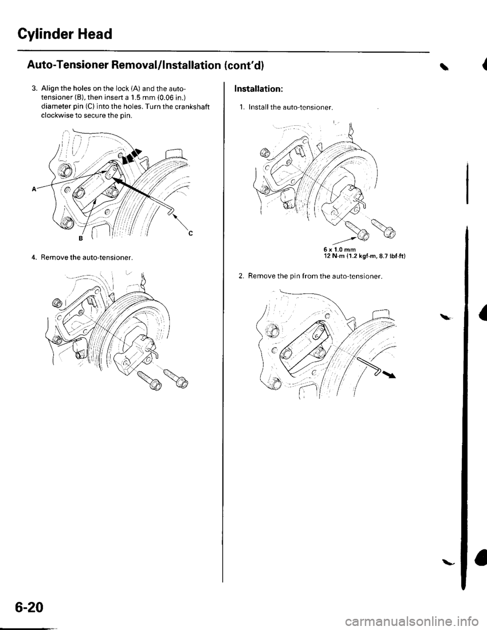 HONDA CIVIC 2003 7.G Workshop Manual Gylinder Head
Auto-Tensioner Removal/l nstallation
3. Align the holes on the lock (A) and the auto-
tensioner (B), then insert a 1.5 mm (0.06 in.)
diameter pin (C) into the holes. Turn the crankshaft
