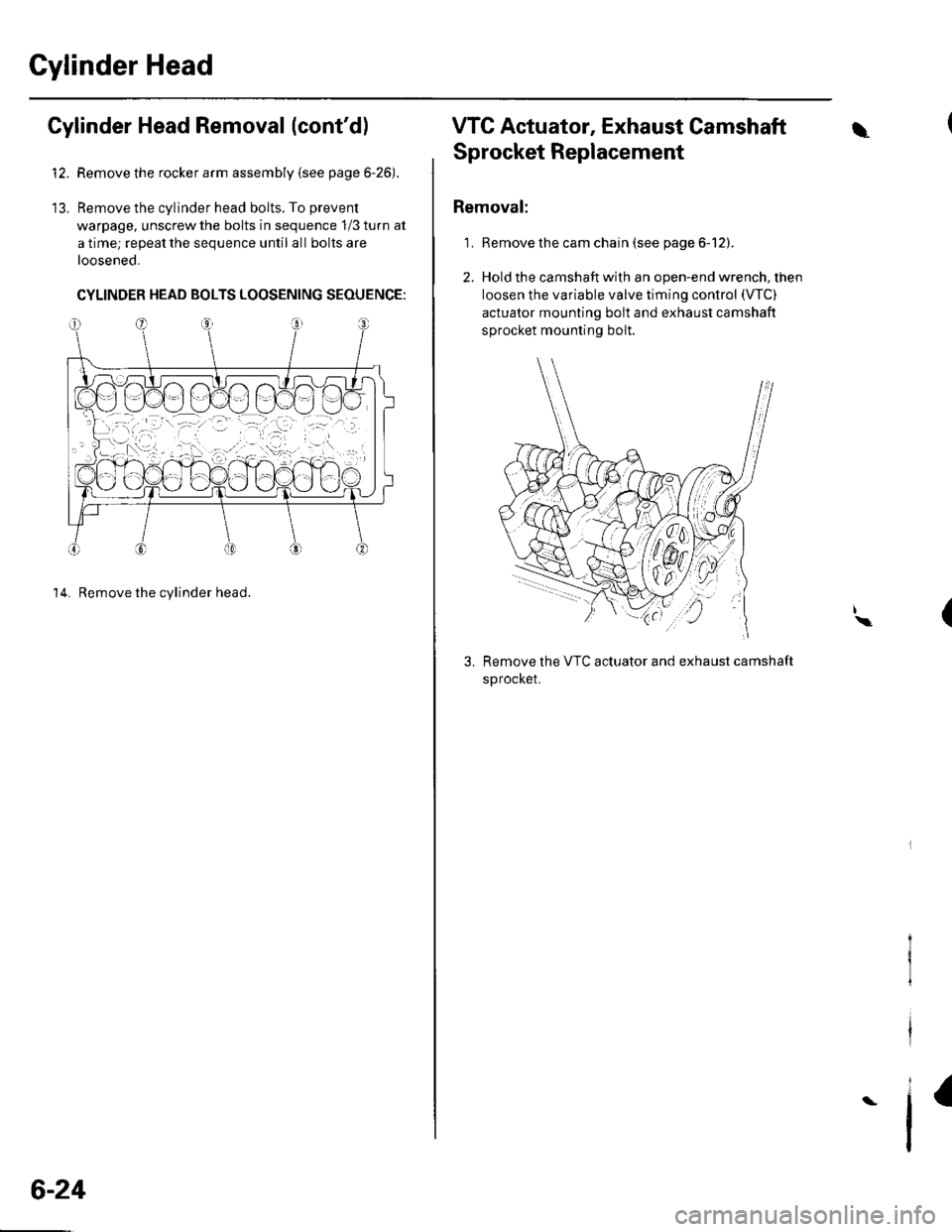 HONDA CIVIC 2003 7.G Owners Guide Cylinder Head
tJ.
Cylinder Head Removal (contd)
Remove the rocker arm assembly (see page 6-26).
Remove the cylinder head bolts. To prevent
warpage, unscrew the bolts in sequence 1/3 turn at
a time; r HONDA CIVIC 2003 7.G Owners Guide Cylinder Head
tJ.
Cylinder Head Removal (contd)
Remove the rocker arm assembly (see page 6-26).
Remove the cylinder head bolts. To prevent
warpage, unscrew the bolts in sequence 1/3 turn at
a time; r