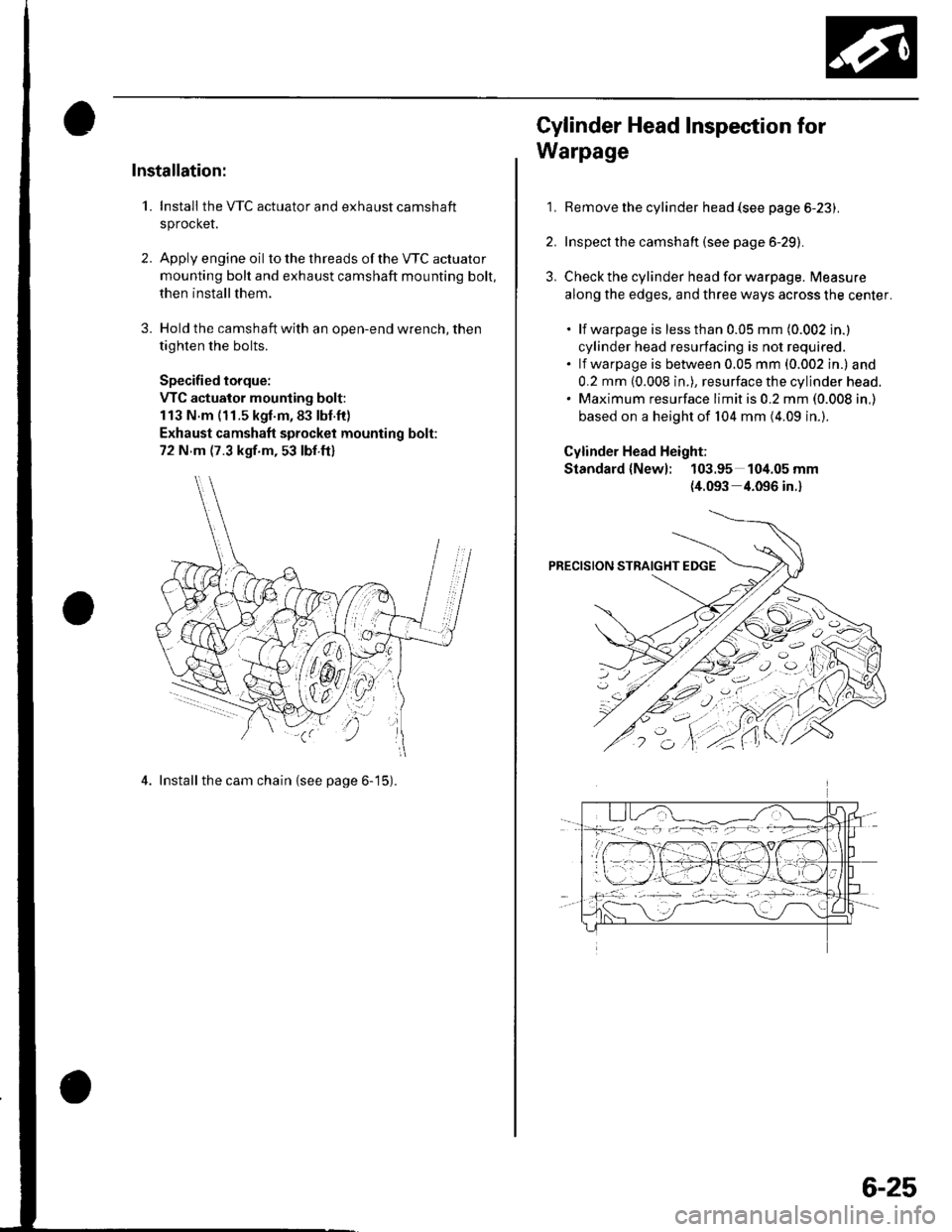 HONDA CIVIC 2003 7.G Workshop Manual Installation:
1. Install the VTC actuator and exhaust camshaft
sprocket.
2. Apply engine oil to the th reads of the VTC actuato r
mounting bolt and exhaust camshaft mounting bolt,
then install them.
3