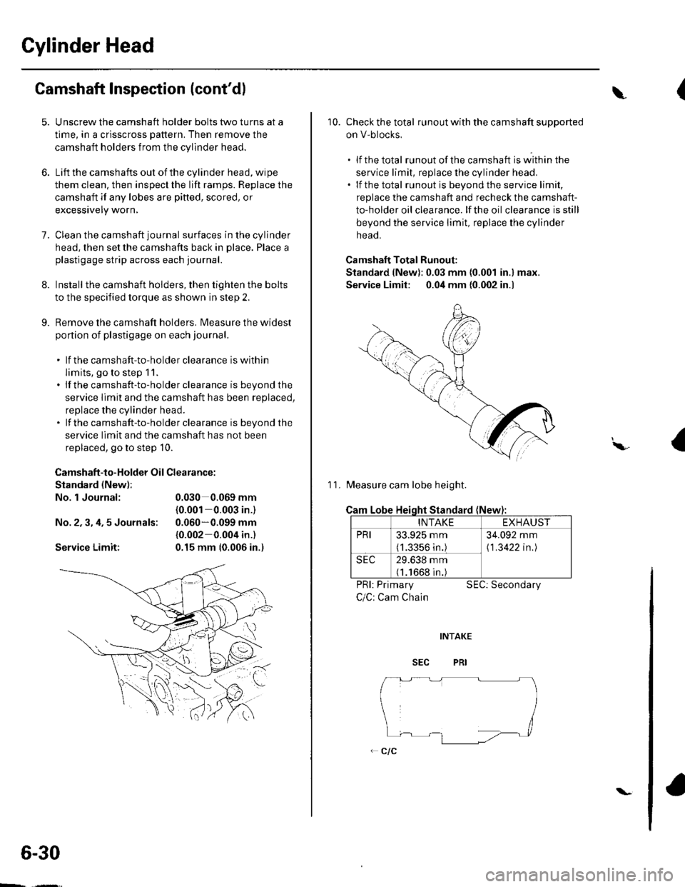 HONDA CIVIC 2002 7.G Workshop Manual Cylinder Head
Camshaft Inspection (contdl
1.
9.
Unscrew the camshaft holder bolts two turns at a
time, in a crisscross pattern. Then remove the
camshaft holders from the cylinder head.
Lift the camsh HONDA CIVIC 2002 7.G Workshop Manual Cylinder Head
Camshaft Inspection (contdl
1.
9.
Unscrew the camshaft holder bolts two turns at a
time, in a crisscross pattern. Then remove the
camshaft holders from the cylinder head.
Lift the camsh
