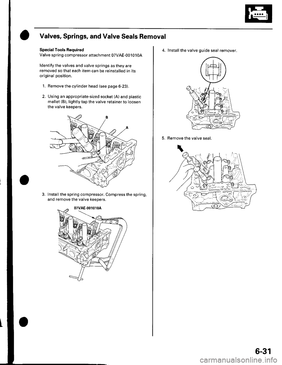 HONDA CIVIC 2003 7.G Workshop Manual Valves, Springs, and Valve Seals Removal
Special Tools Bequired
Valve spring compressor attachment 07VAE-001010A
ldentify the valves and valve springs as they are
removed so that each item can be rein HONDA CIVIC 2003 7.G Workshop Manual Valves, Springs, and Valve Seals Removal
Special Tools Bequired
Valve spring compressor attachment 07VAE-001010A
ldentify the valves and valve springs as they are
removed so that each item can be rein