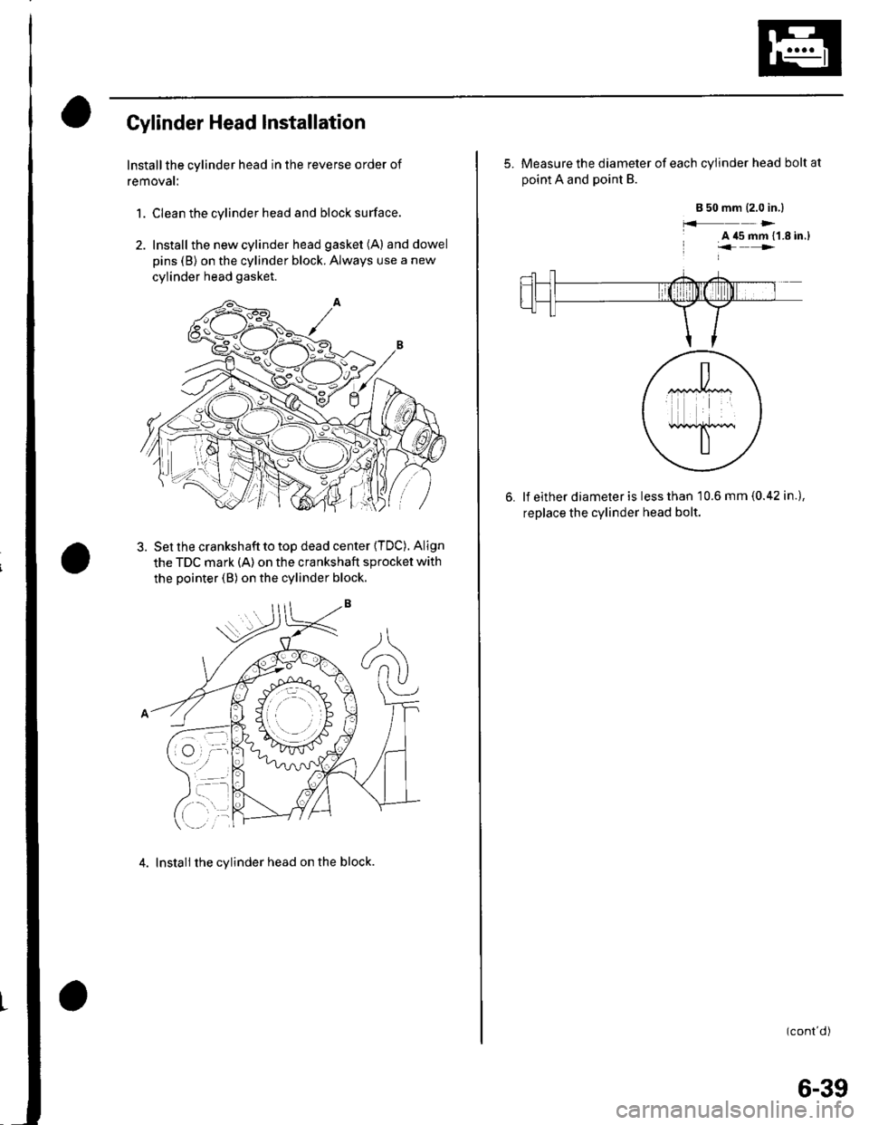 HONDA CIVIC 2003 7.G Workshop Manual Cylinder Head Installation
Install the cylinder head in the reverse order of
removat:
1. Clean the cylinder head and block surface.
2. Install the new cylinder head gasket (A) anddowel
pins (B) on the HONDA CIVIC 2003 7.G Workshop Manual Cylinder Head Installation
Install the cylinder head in the reverse order of
removat:
1. Clean the cylinder head and block surface.
2. Install the new cylinder head gasket (A) anddowel
pins (B) on the