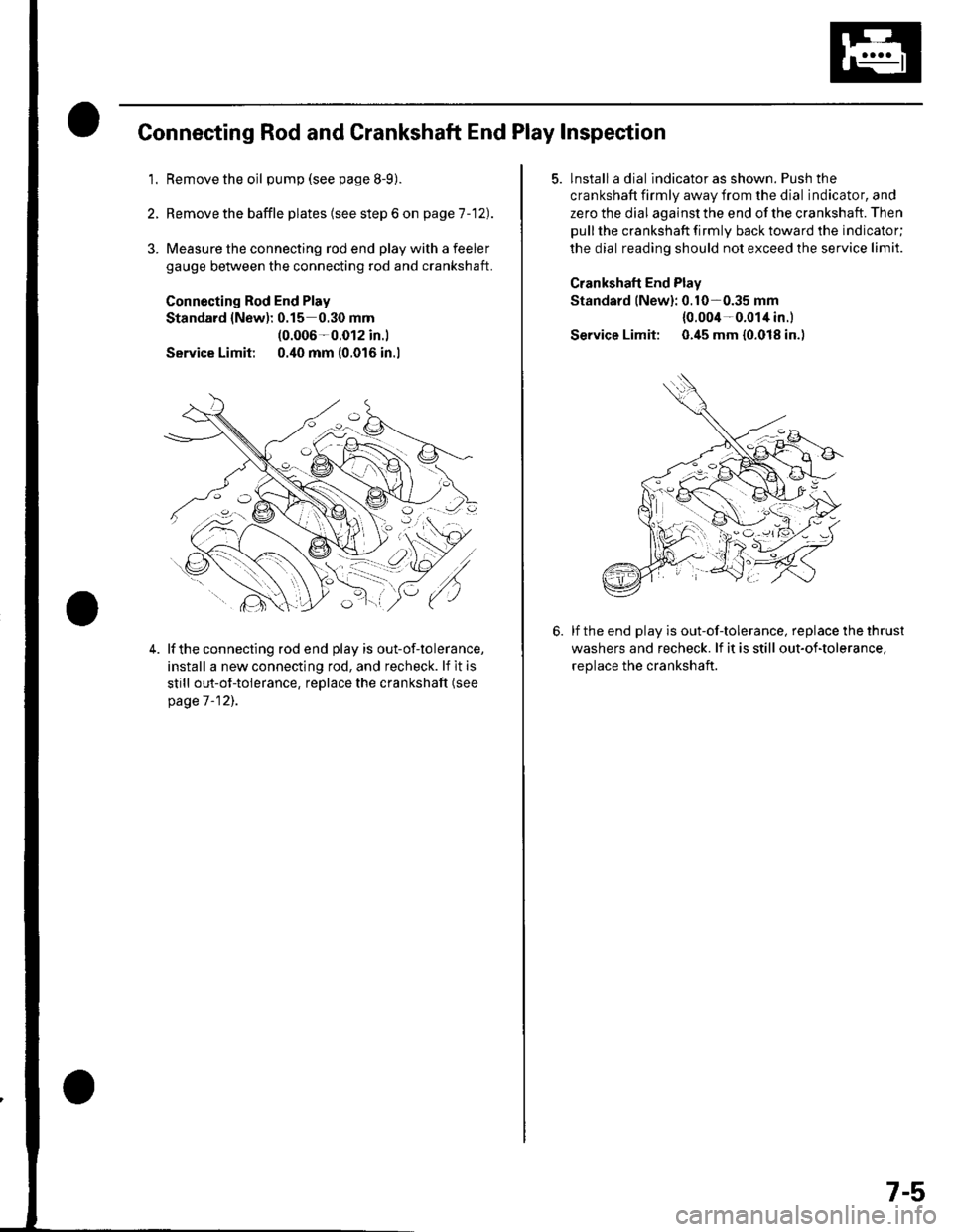 HONDA CIVIC 2002 7.G Workshop Manual Connecting Rod and Crankshaft End Play Inspection
1.Remove the oil pump (see page 8-9).
Remove the baffle plates (see step 6 on page 1 -12).
3. Measure the connecting rod end play with a feeler
gauge HONDA CIVIC 2002 7.G Workshop Manual Connecting Rod and Crankshaft End Play Inspection
1.Remove the oil pump (see page 8-9).
Remove the baffle plates (see step 6 on page 1 -12).
3. Measure the connecting rod end play with a feeler
gauge