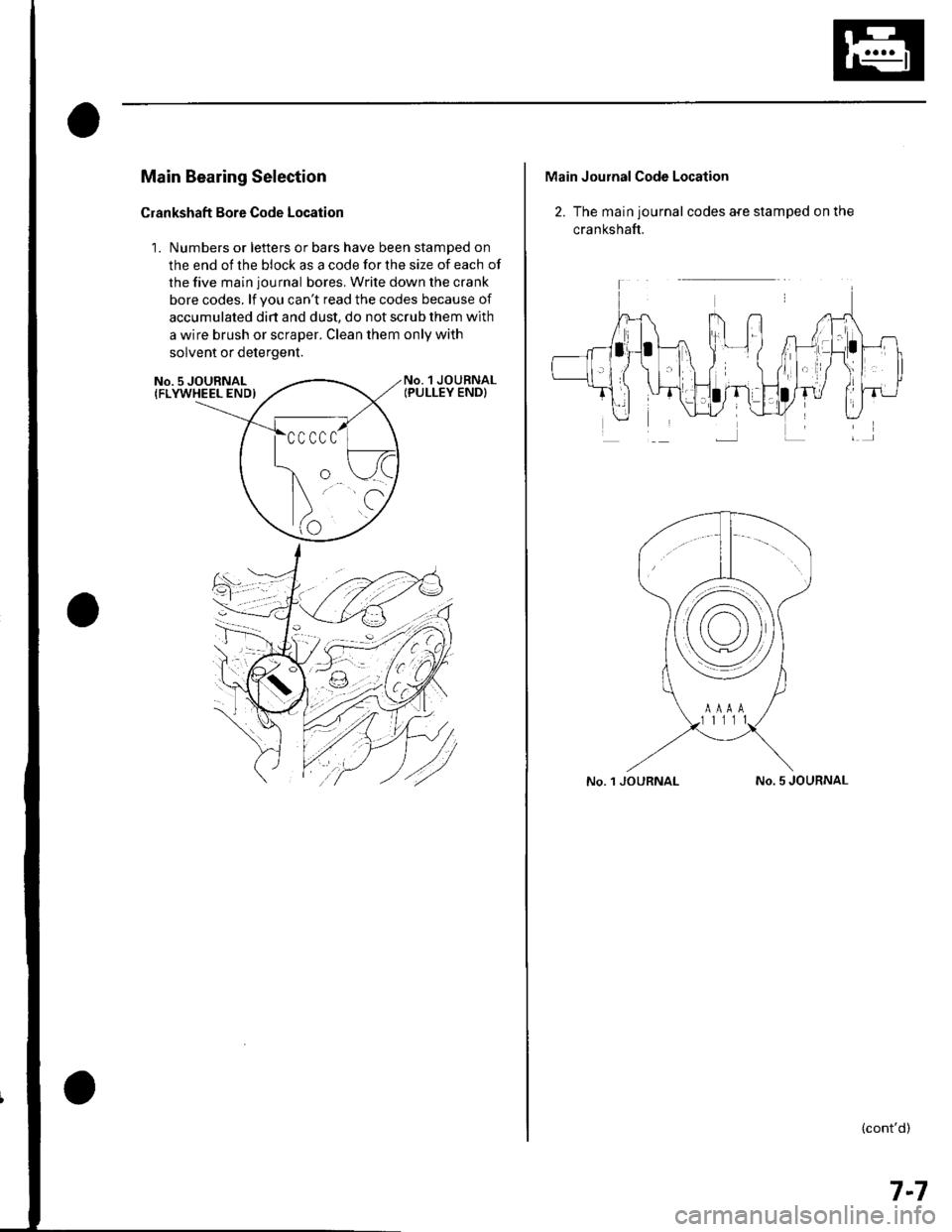 HONDA CIVIC 2003 7.G Workshop Manual Main Bearing Selection
Crankshaft Bore Code Location
1. Numbers or letters or bars have been stamped on
the end of the block as a code for the size of each of
the five main journal bores. Write down t HONDA CIVIC 2003 7.G Workshop Manual Main Bearing Selection
Crankshaft Bore Code Location
1. Numbers or letters or bars have been stamped on
the end of the block as a code for the size of each of
the five main journal bores. Write down t