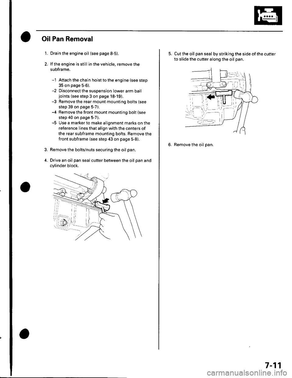 HONDA CIVIC 2003 7.G Workshop Manual 1.
OilPan Removal
Drain the engine oil (see page 8-5).
lf the engine is still in the vehicle, remove the
subframe.
-1 Attach the chain hoist to the engine (see step
35 on page 5-6).-2 Disconnectthe su HONDA CIVIC 2003 7.G Workshop Manual 1.
OilPan Removal
Drain the engine oil (see page 8-5).
lf the engine is still in the vehicle, remove the
subframe.
-1 Attach the chain hoist to the engine (see step
35 on page 5-6).-2 Disconnectthe su