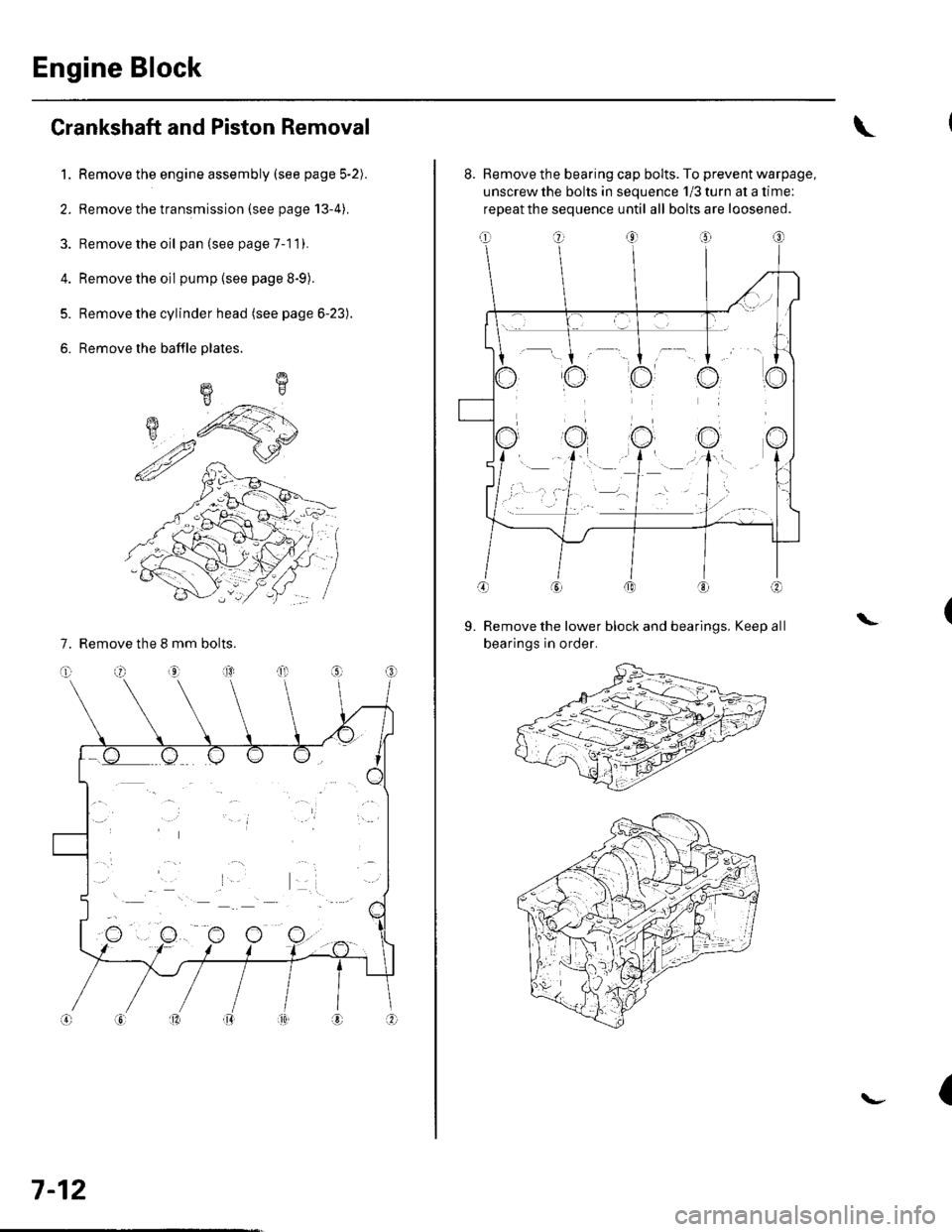 HONDA CIVIC 2003 7.G Service Manual Engine Block
Crankshaft and Piston Removal
1. Remove the engine assembly (see page 5-2).
2. Remove the transmission (see page 13-4).
3. Remove the oil pan (see page 7-1 1).
4. Remove the oil pump {see