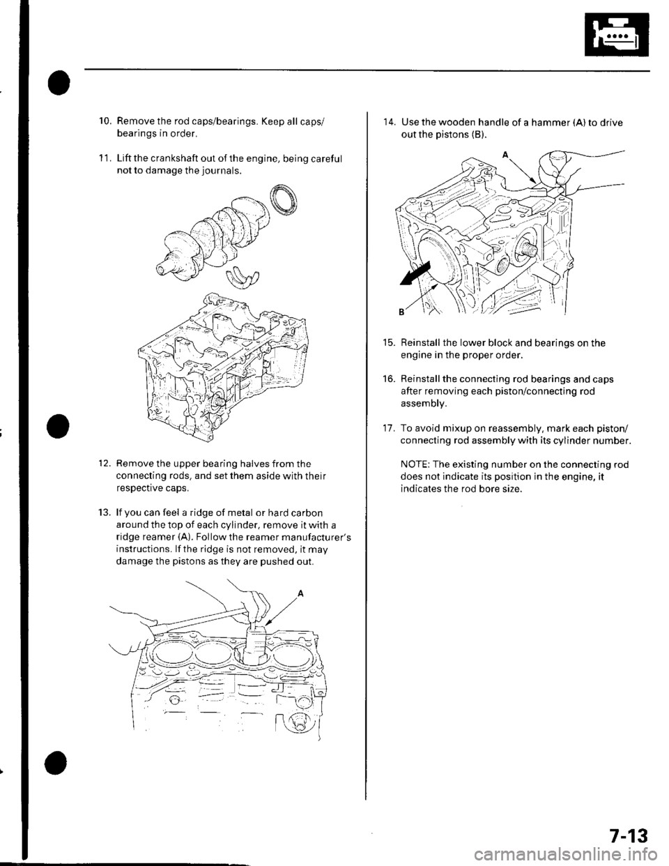 HONDA CIVIC 2003 7.G Workshop Manual 10.Remove the rod caps/bearings. Keep all caps/
bearings in order.
Liftthe crankshaft out ofthe engine, being careful
not to damage the journals.
Remove the upper bearing halves from the
connecting ro