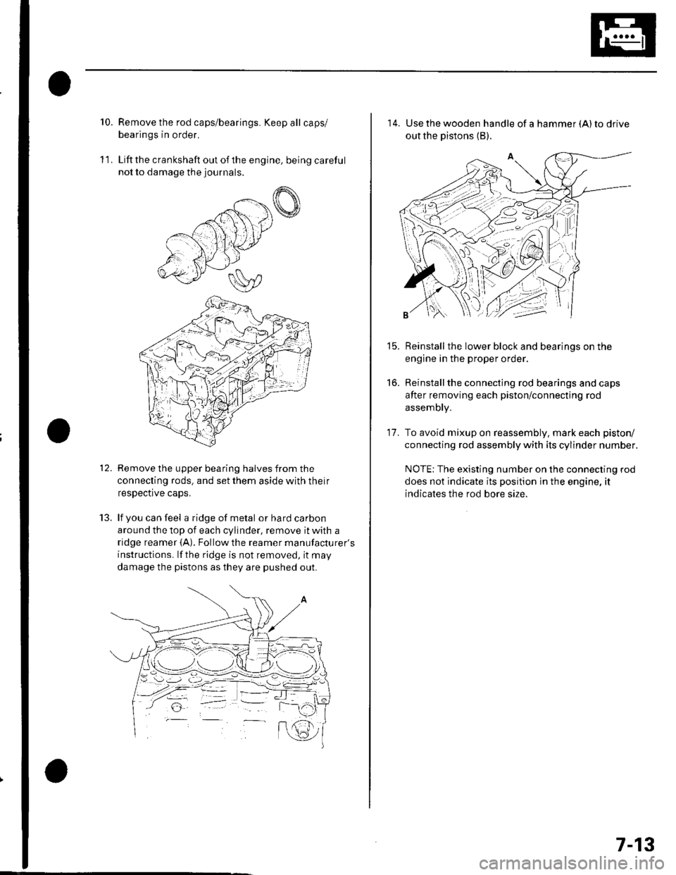 HONDA CIVIC 2002 7.G Workshop Manual 10.Remove the rod caps/bearings. Keep all caps/
bearings in order.
Liftthe crankshaft out ofthe engine, being careful
not to damage the journals.
Remove the upper bearing halves from the
connecting ro HONDA CIVIC 2002 7.G Workshop Manual 10.Remove the rod caps/bearings. Keep all caps/
bearings in order.
Liftthe crankshaft out ofthe engine, being careful
not to damage the journals.
Remove the upper bearing halves from the
connecting ro